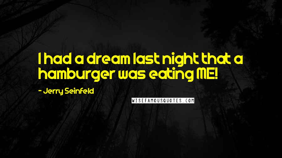 Jerry Seinfeld Quotes: I had a dream last night that a hamburger was eating ME!