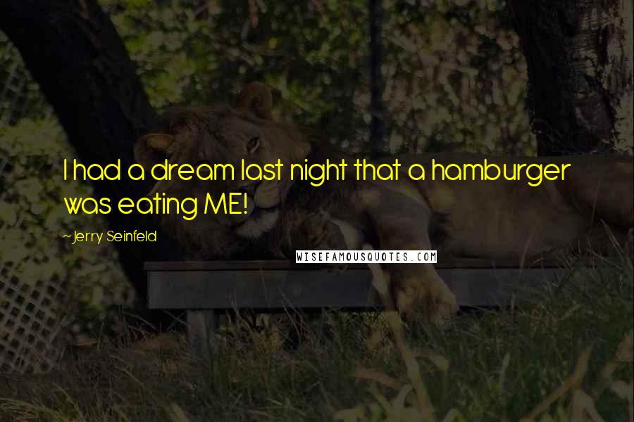 Jerry Seinfeld Quotes: I had a dream last night that a hamburger was eating ME!