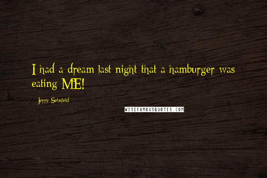 Jerry Seinfeld Quotes: I had a dream last night that a hamburger was eating ME!