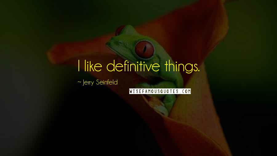 Jerry Seinfeld Quotes: I like definitive things.