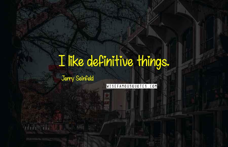 Jerry Seinfeld Quotes: I like definitive things.