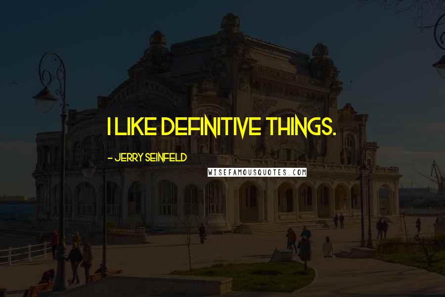 Jerry Seinfeld Quotes: I like definitive things.