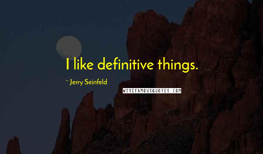 Jerry Seinfeld Quotes: I like definitive things.
