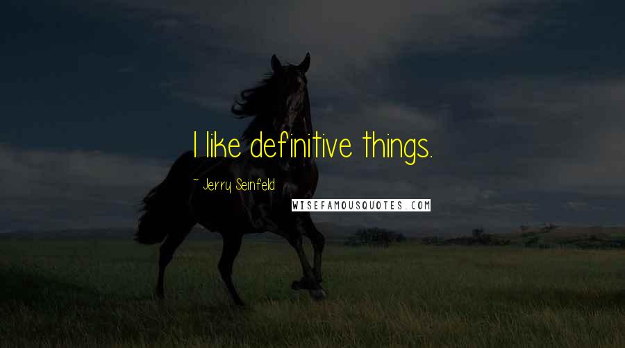 Jerry Seinfeld Quotes: I like definitive things.