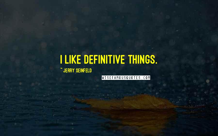 Jerry Seinfeld Quotes: I like definitive things.