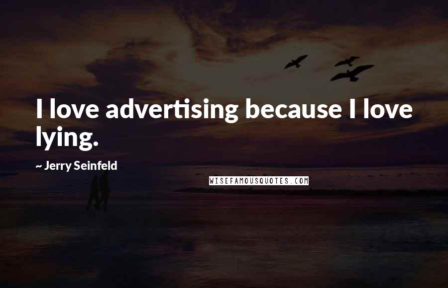 Jerry Seinfeld Quotes: I love advertising because I love lying.