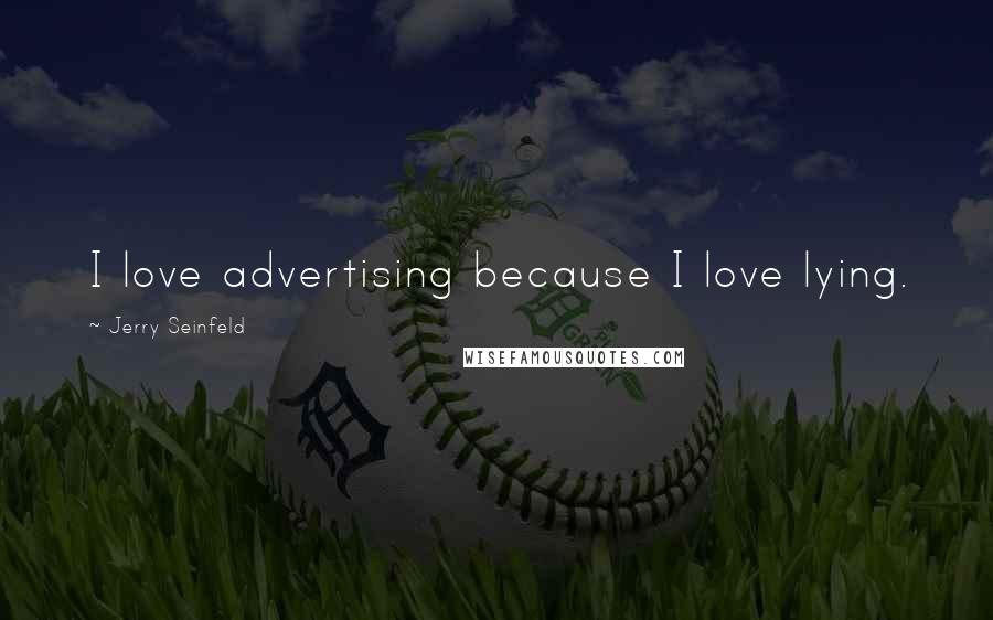 Jerry Seinfeld Quotes: I love advertising because I love lying.