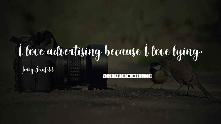 Jerry Seinfeld Quotes: I love advertising because I love lying.