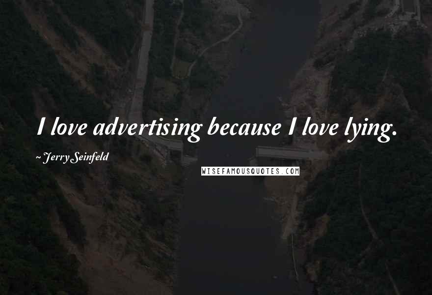 Jerry Seinfeld Quotes: I love advertising because I love lying.