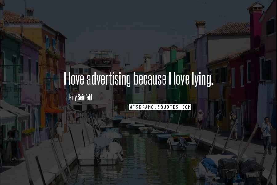 Jerry Seinfeld Quotes: I love advertising because I love lying.