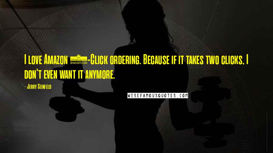 Jerry Seinfeld Quotes: I love Amazon 1-Click ordering. Because if it takes two clicks, I don't even want it anymore.