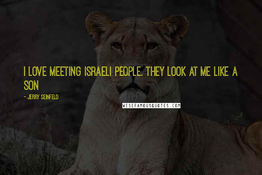 Jerry Seinfeld Quotes: I love meeting Israeli people. They look at me like a son
