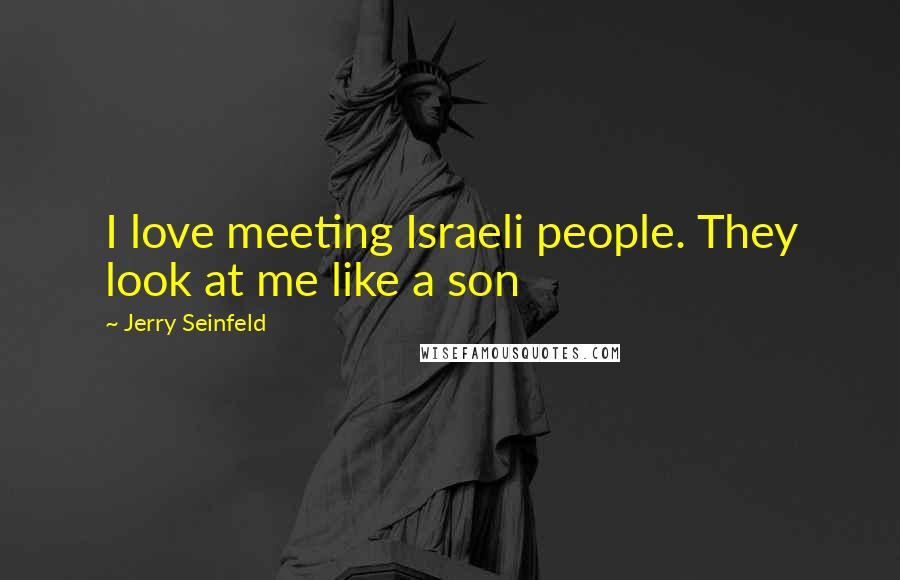 Jerry Seinfeld Quotes: I love meeting Israeli people. They look at me like a son