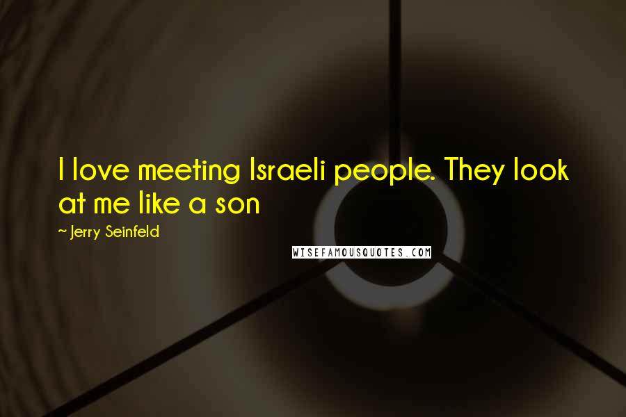 Jerry Seinfeld Quotes: I love meeting Israeli people. They look at me like a son