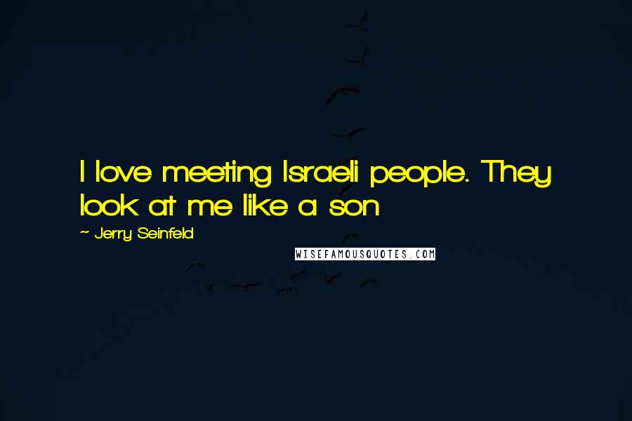 Jerry Seinfeld Quotes: I love meeting Israeli people. They look at me like a son