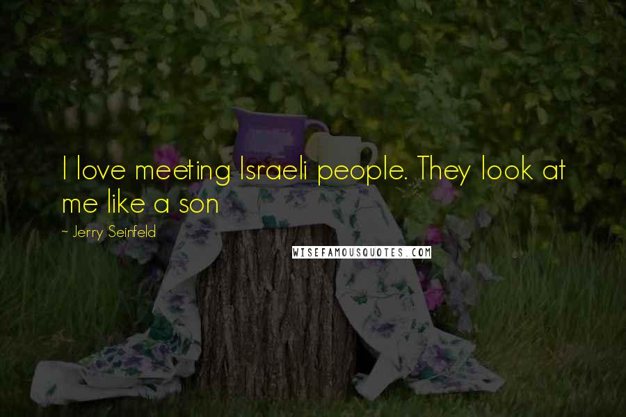 Jerry Seinfeld Quotes: I love meeting Israeli people. They look at me like a son