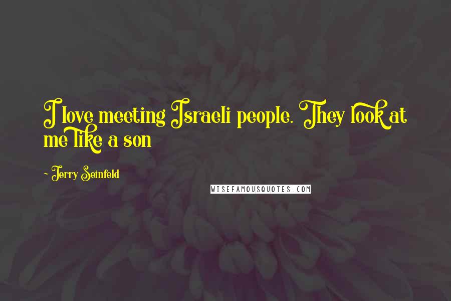 Jerry Seinfeld Quotes: I love meeting Israeli people. They look at me like a son