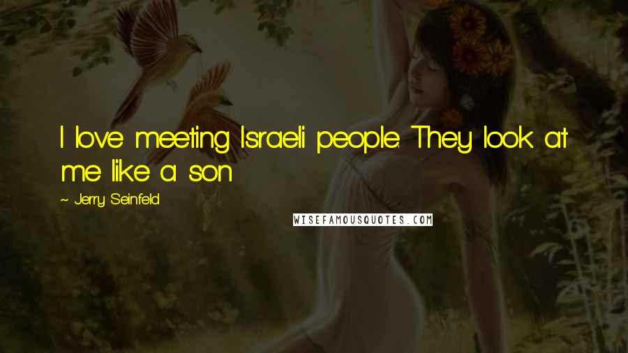 Jerry Seinfeld Quotes: I love meeting Israeli people. They look at me like a son