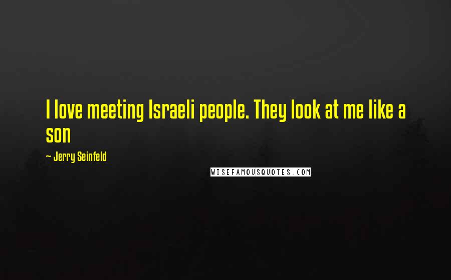 Jerry Seinfeld Quotes: I love meeting Israeli people. They look at me like a son