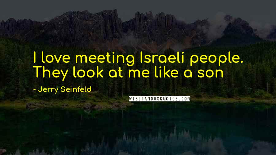 Jerry Seinfeld Quotes: I love meeting Israeli people. They look at me like a son