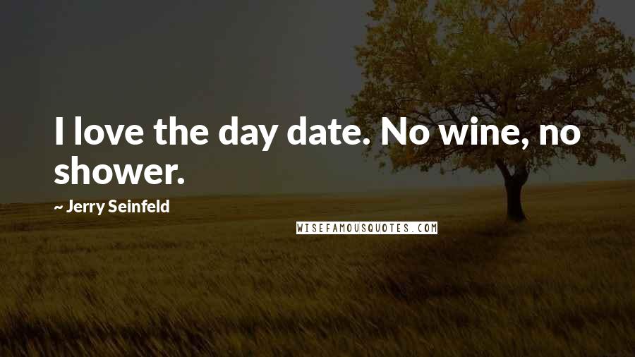Jerry Seinfeld Quotes: I love the day date. No wine, no shower.