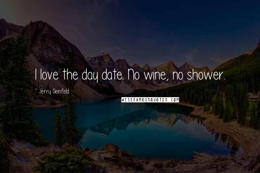 Jerry Seinfeld Quotes: I love the day date. No wine, no shower.