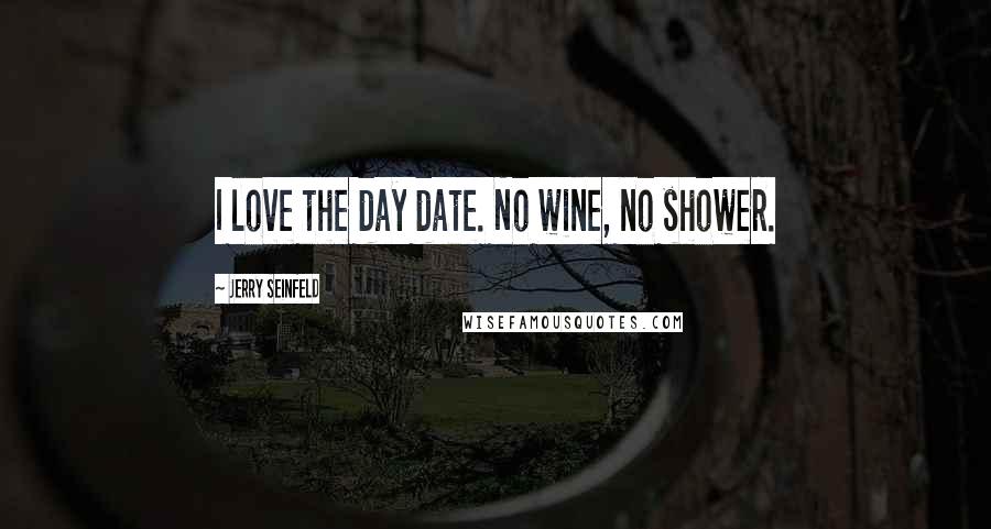 Jerry Seinfeld Quotes: I love the day date. No wine, no shower.