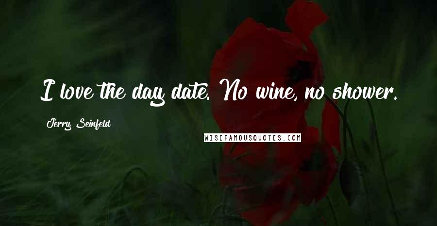 Jerry Seinfeld Quotes: I love the day date. No wine, no shower.