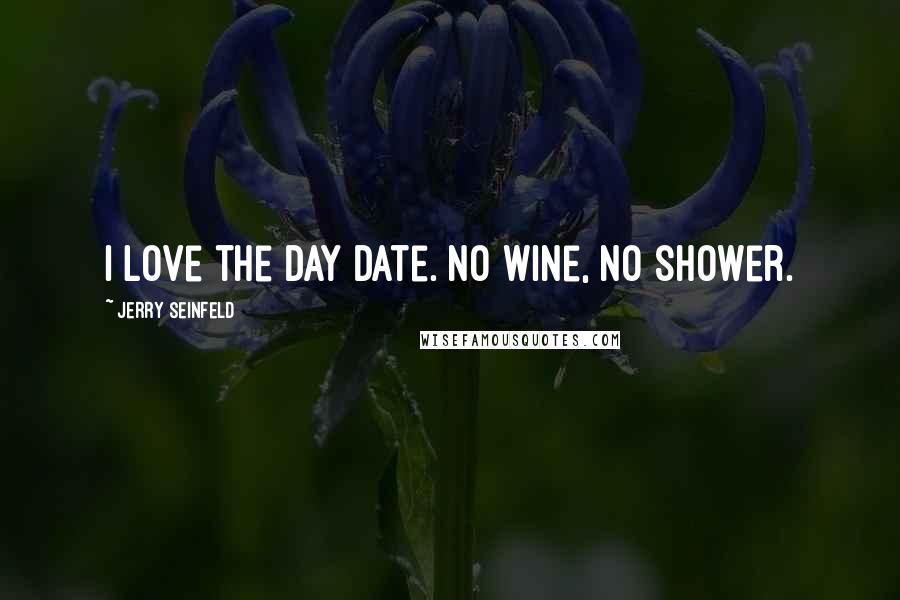 Jerry Seinfeld Quotes: I love the day date. No wine, no shower.