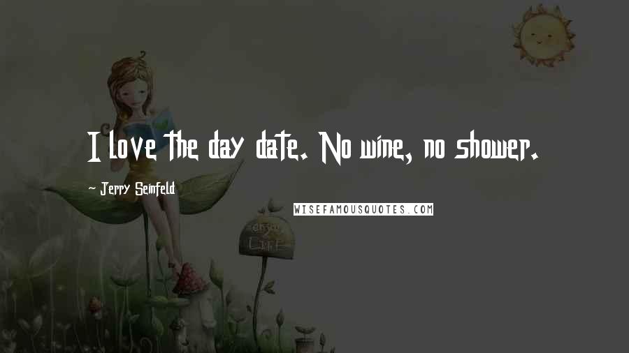 Jerry Seinfeld Quotes: I love the day date. No wine, no shower.