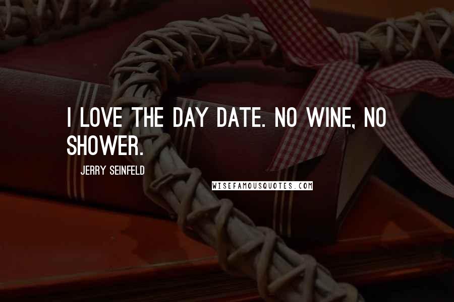 Jerry Seinfeld Quotes: I love the day date. No wine, no shower.