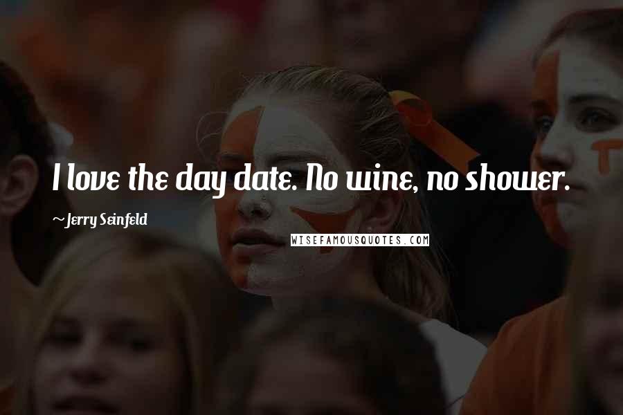 Jerry Seinfeld Quotes: I love the day date. No wine, no shower.
