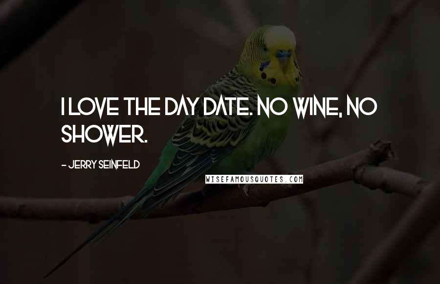 Jerry Seinfeld Quotes: I love the day date. No wine, no shower.
