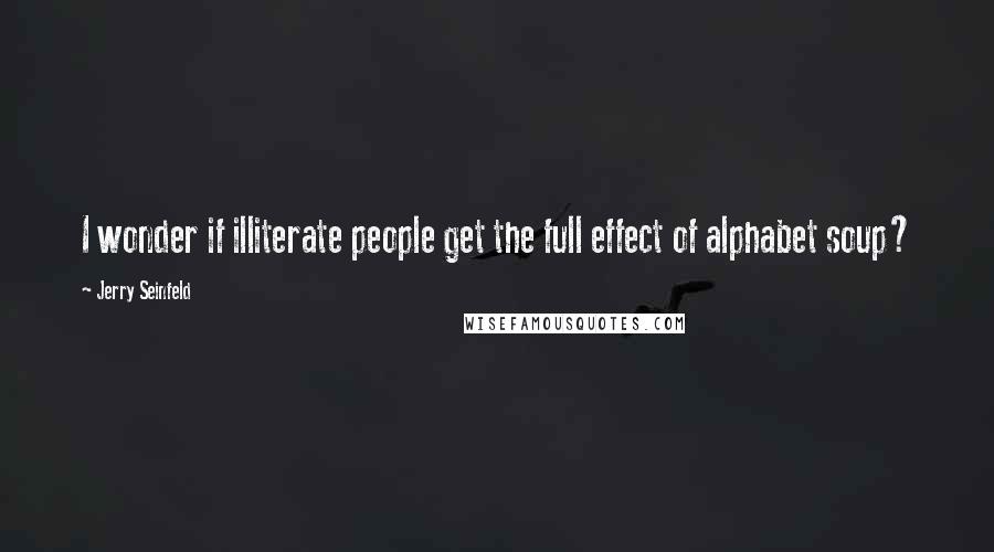 Jerry Seinfeld Quotes: I wonder if illiterate people get the full effect of alphabet soup?