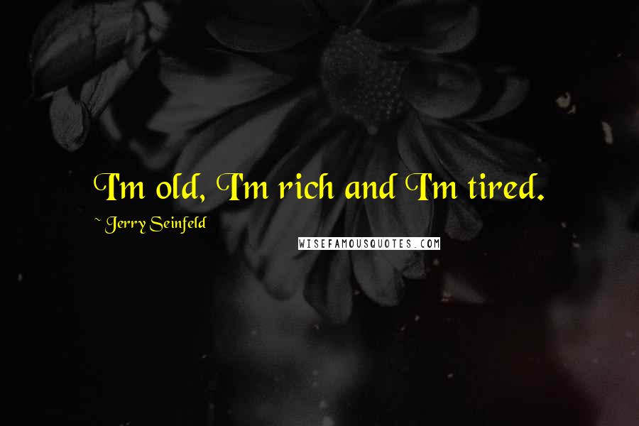 Jerry Seinfeld Quotes: I'm old, I'm rich and I'm tired.