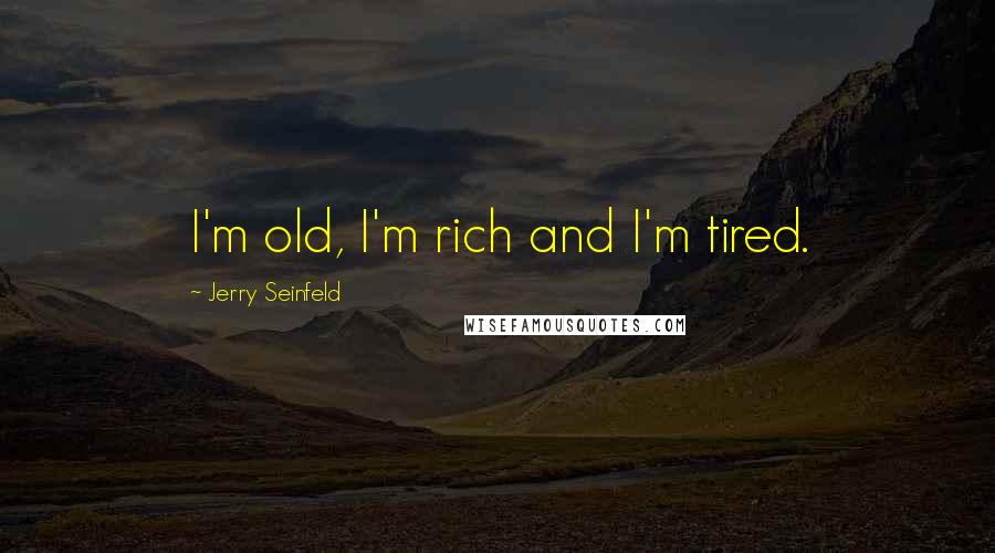 Jerry Seinfeld Quotes: I'm old, I'm rich and I'm tired.