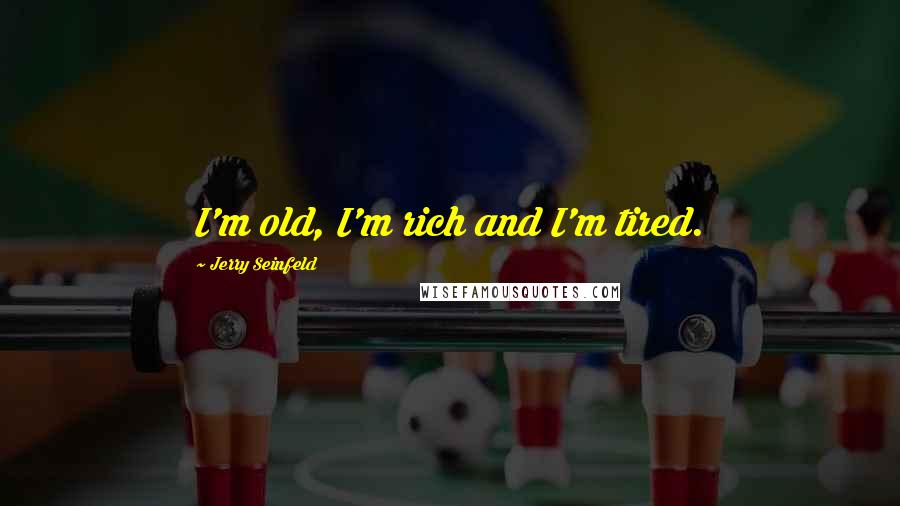 Jerry Seinfeld Quotes: I'm old, I'm rich and I'm tired.