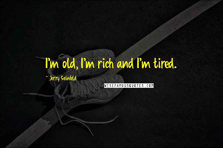 Jerry Seinfeld Quotes: I'm old, I'm rich and I'm tired.