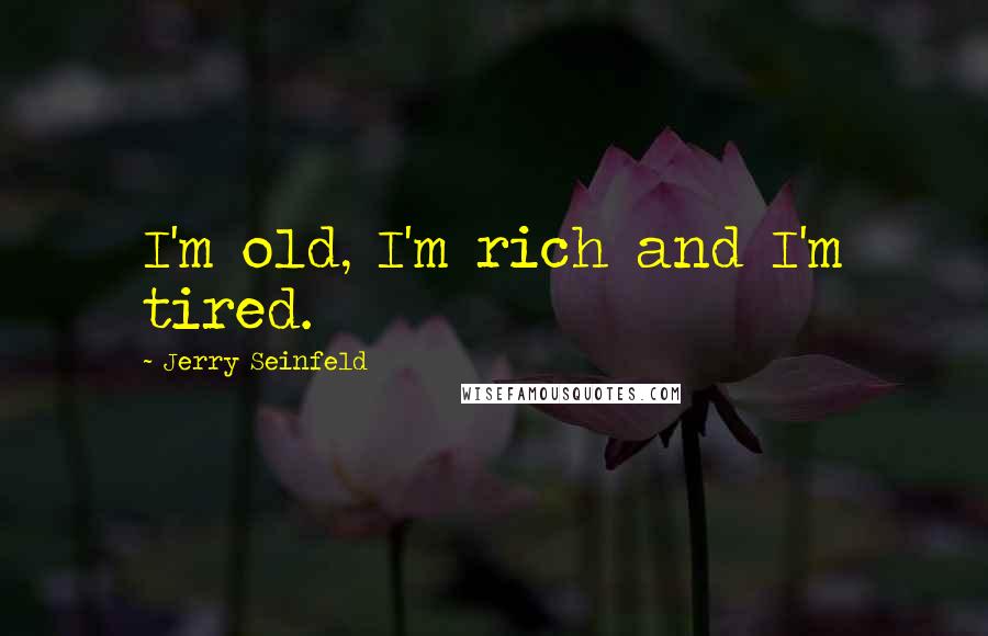 Jerry Seinfeld Quotes: I'm old, I'm rich and I'm tired.