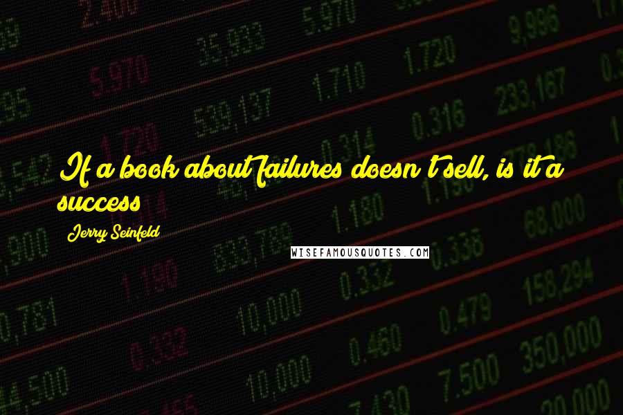 Jerry Seinfeld Quotes: If a book about failures doesn't sell, is it a success?
