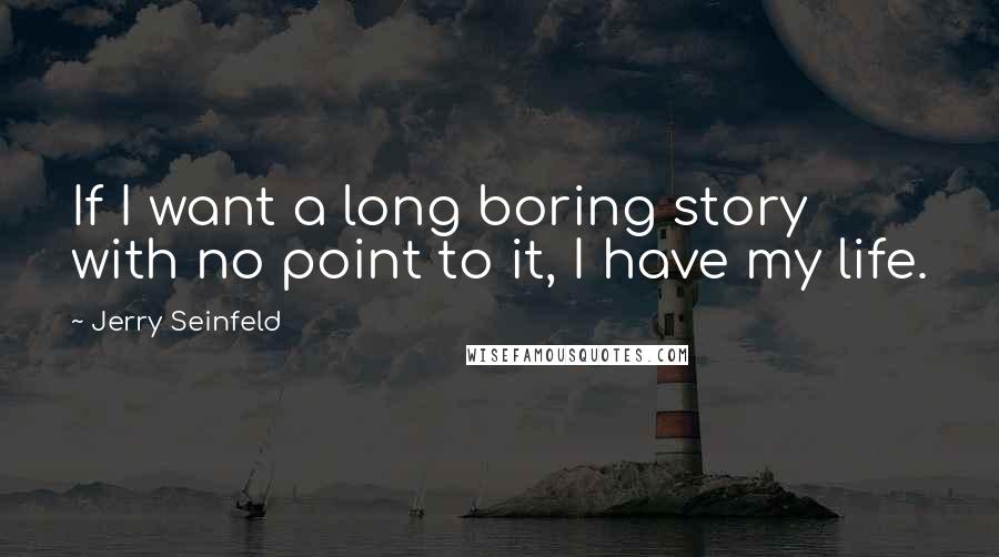 Jerry Seinfeld Quotes: If I want a long boring story with no point to it, I have my life.
