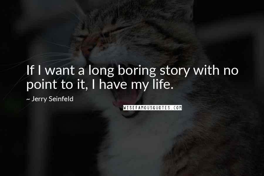 Jerry Seinfeld Quotes: If I want a long boring story with no point to it, I have my life.