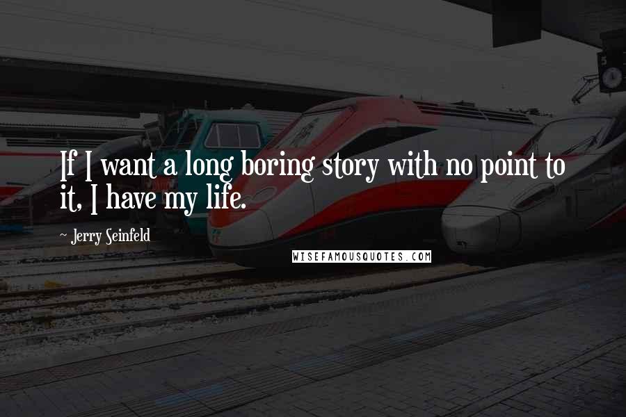 Jerry Seinfeld Quotes: If I want a long boring story with no point to it, I have my life.