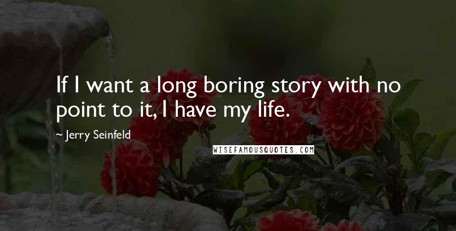 Jerry Seinfeld Quotes: If I want a long boring story with no point to it, I have my life.