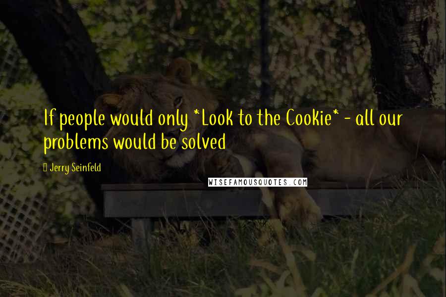 Jerry Seinfeld Quotes: If people would only *Look to the Cookie* - all our problems would be solved