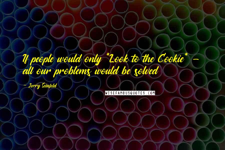 Jerry Seinfeld Quotes: If people would only *Look to the Cookie* - all our problems would be solved