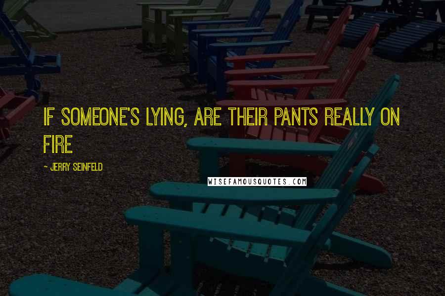 Jerry Seinfeld Quotes: If someone's lying, are their pants really on fire