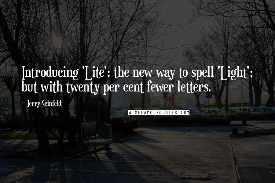 Jerry Seinfeld Quotes: Introducing 'Lite': the new way to spell 'Light'; but with twenty per cent fewer letters.