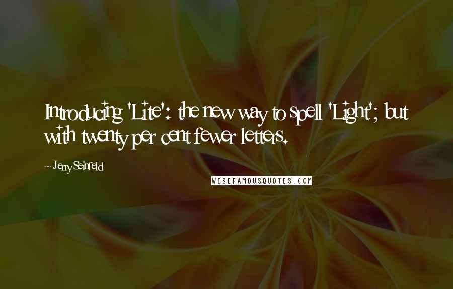 Jerry Seinfeld Quotes: Introducing 'Lite': the new way to spell 'Light'; but with twenty per cent fewer letters.