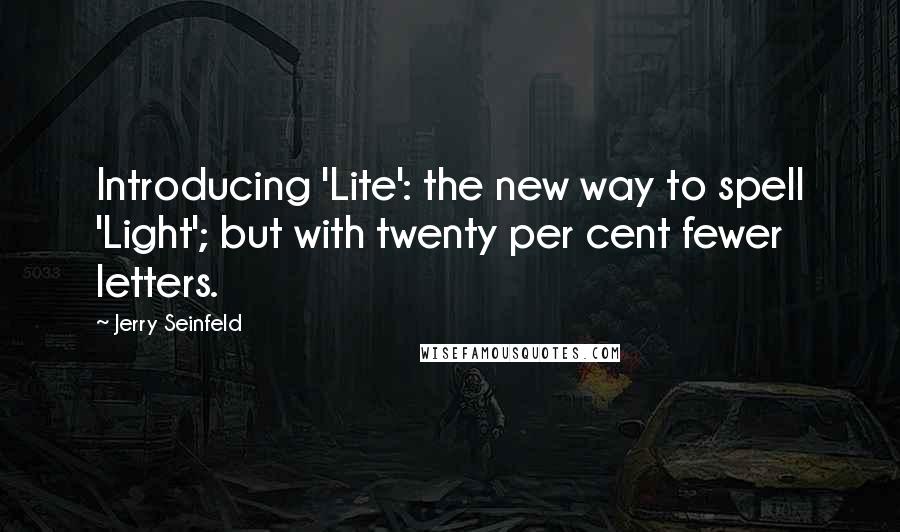 Jerry Seinfeld Quotes: Introducing 'Lite': the new way to spell 'Light'; but with twenty per cent fewer letters.